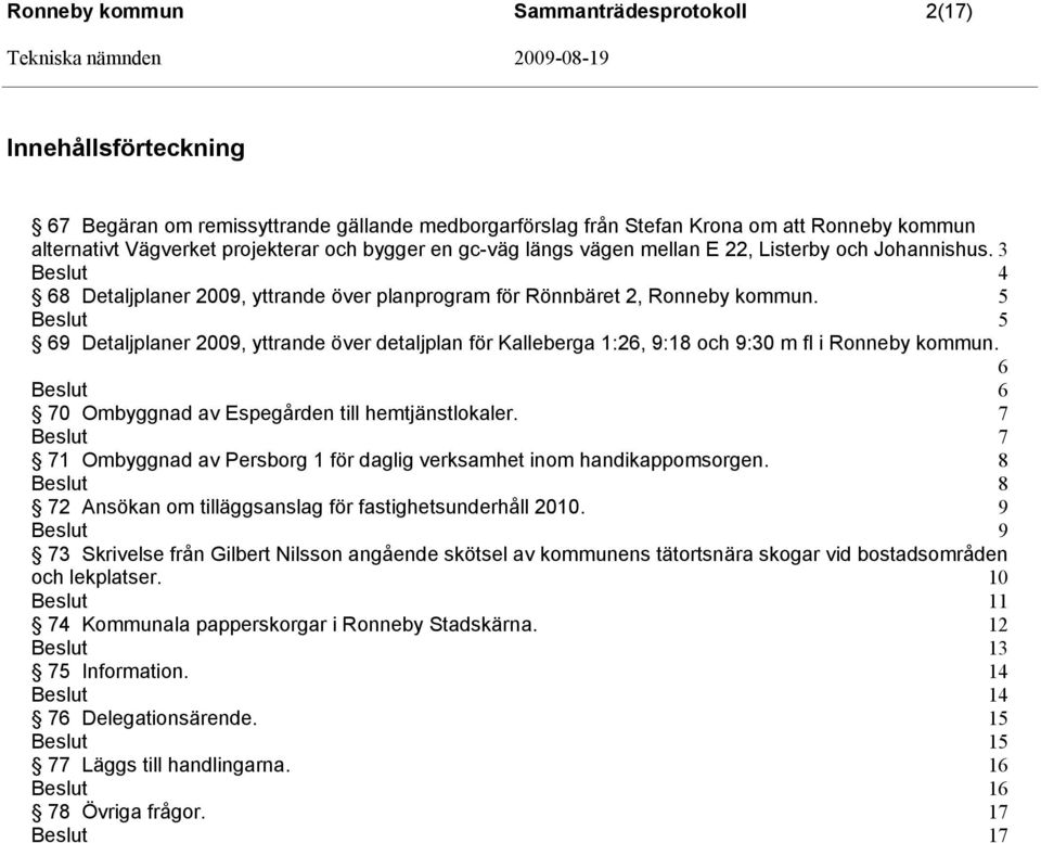 5 5 69 Detaljplaner 2009, yttrande över detaljplan för Kalleberga 1:26, 9:18 och 9:30 m fl i Ronneby kommun. 6 6 70 Ombyggnad av Espegården till hemtjänstlokaler.