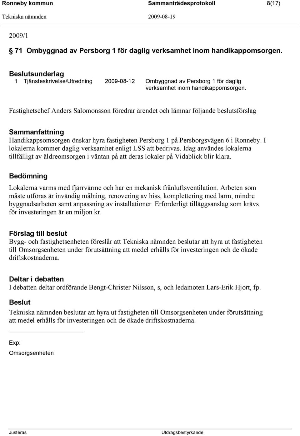 Fastighetschef Anders Salomonsson föredrar ärendet och lämnar följande beslutsförslag Sammanfattning Handikappsomsorgen önskar hyra fastigheten Persborg 1 på Persborgsvägen 6 i Ronneby.