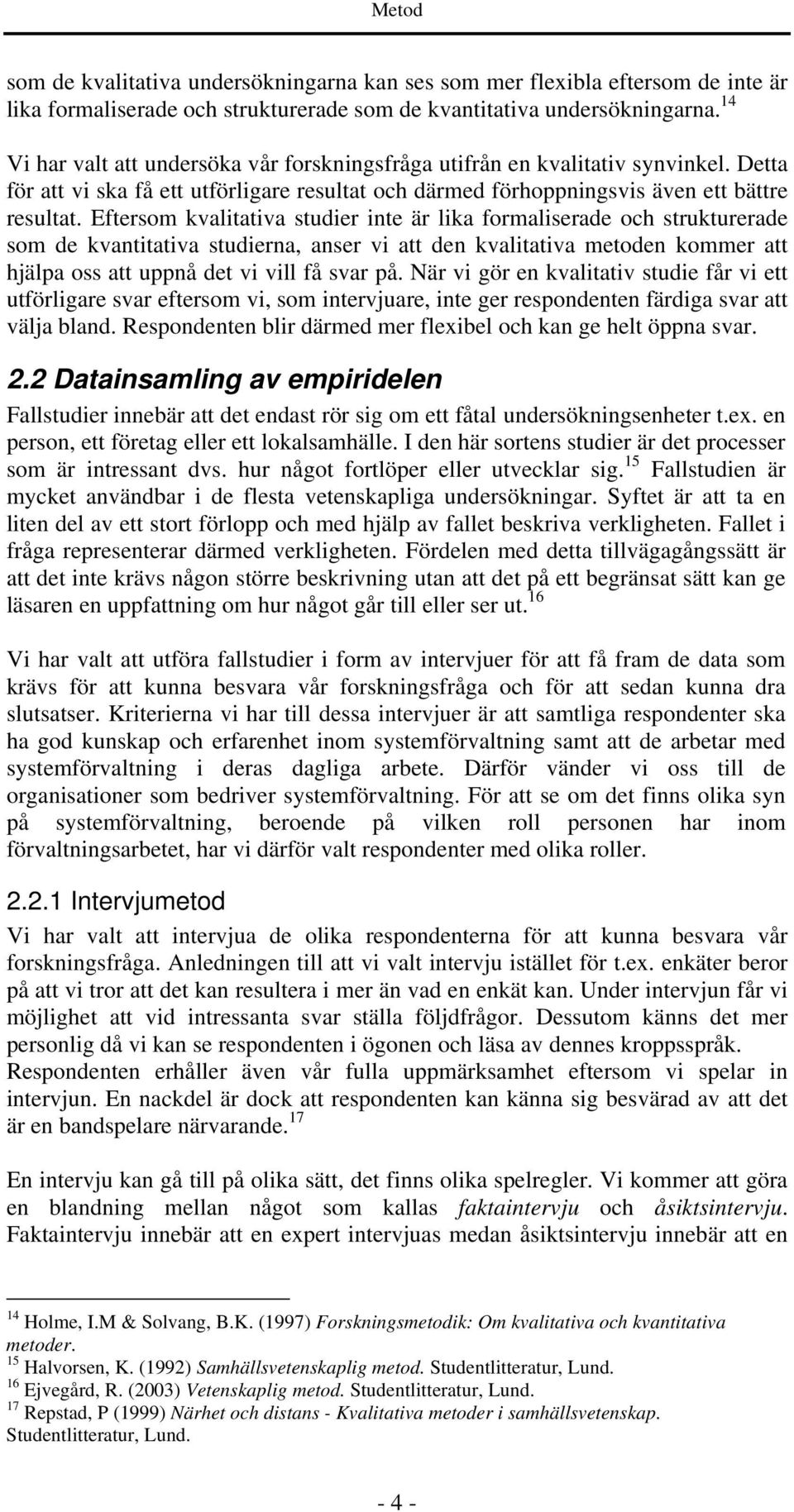 Eftersom kvalitativa studier inte är lika formaliserade och strukturerade som de kvantitativa studierna, anser vi att den kvalitativa metoden kommer att hjälpa oss att uppnå det vi vill få svar på.