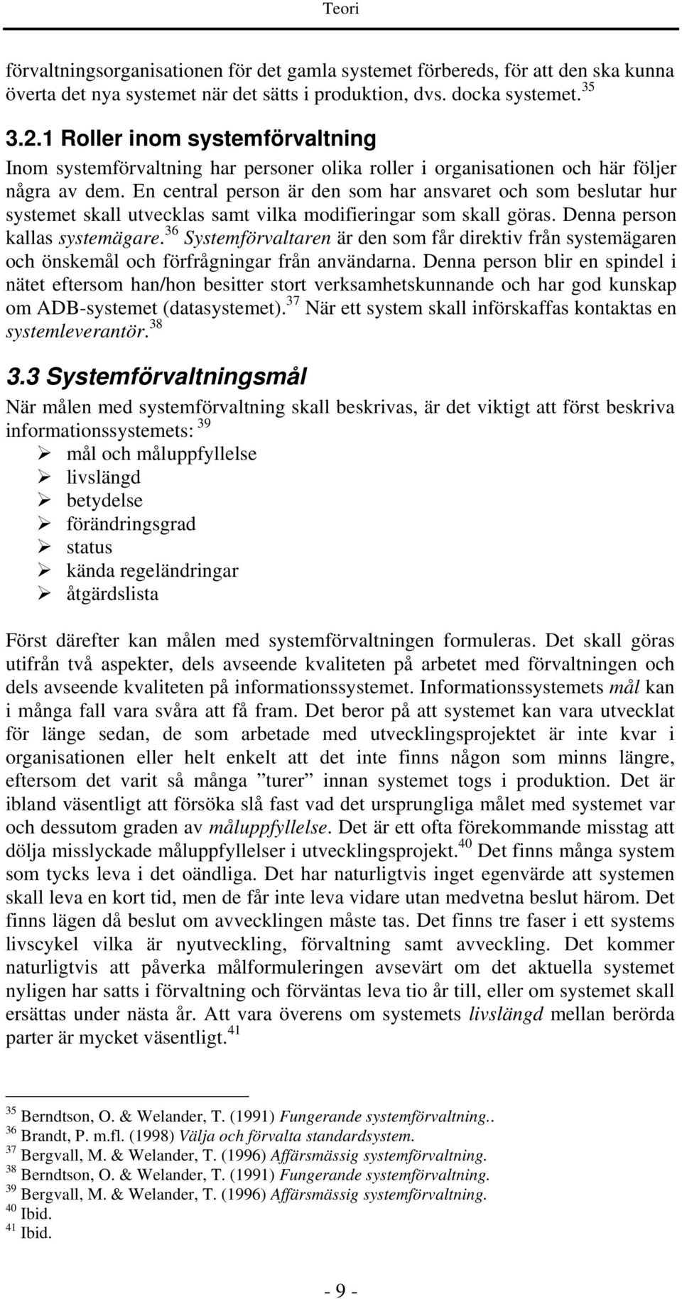 En central person är den som har ansvaret och som beslutar hur systemet skall utvecklas samt vilka modifieringar som skall göras. Denna person kallas systemägare.