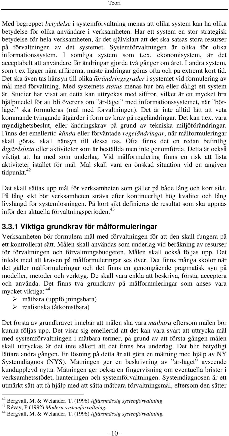 Systemförvaltningen är olika för olika informationssystem. I somliga system som t.ex. ekonomisystem, är det acceptabelt att användare får ändringar gjorda två gånger om året.