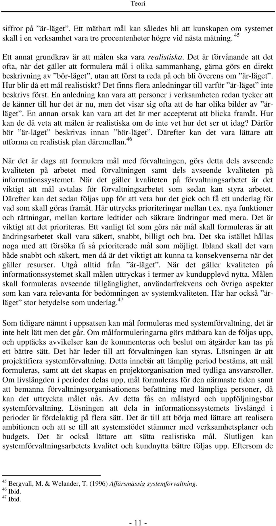 Det är förvånande att det ofta, när det gäller att formulera mål i olika sammanhang, gärna görs en direkt beskrivning av bör-läget, utan att först ta reda på och bli överens om är-läget.