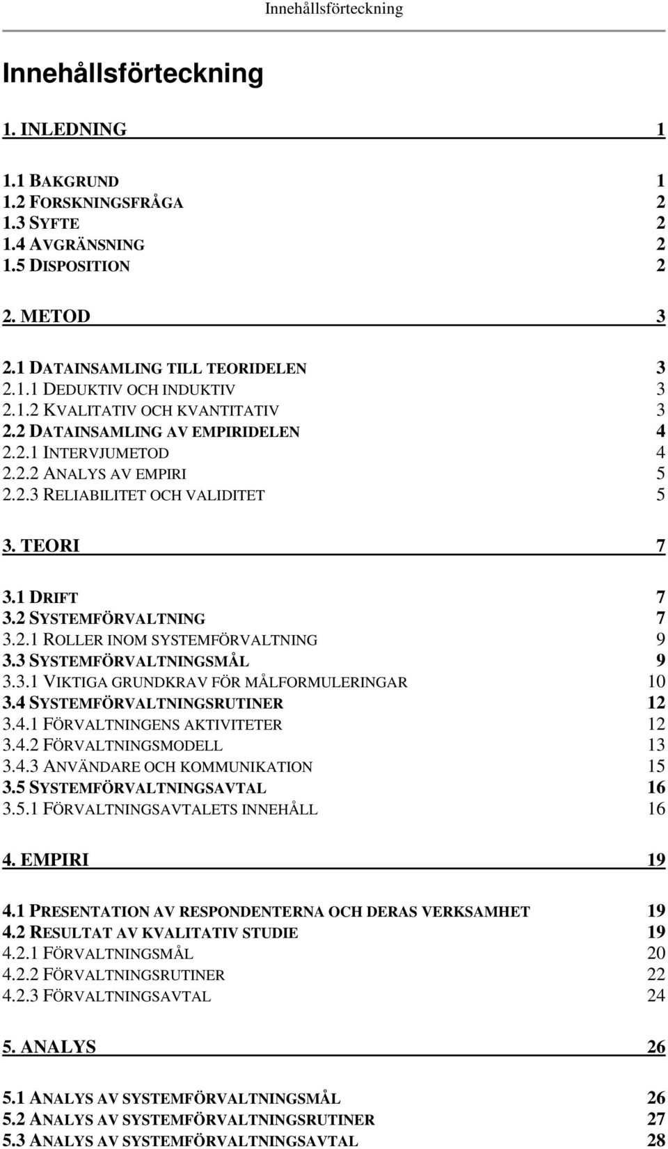 2.1 ROLLER INOM SYSTEMFÖRVALTNING 9 3.3 SYSTEMFÖRVALTNINGSMÅL 9 3.3.1 VIKTIGA GRUNDKRAV FÖR MÅLFORMULERINGAR 10 3.4 SYSTEMFÖRVALTNINGSRUTINER 12 3.4.1 FÖRVALTNINGENS AKTIVITETER 12 3.4.2 FÖRVALTNINGSMODELL 13 3.