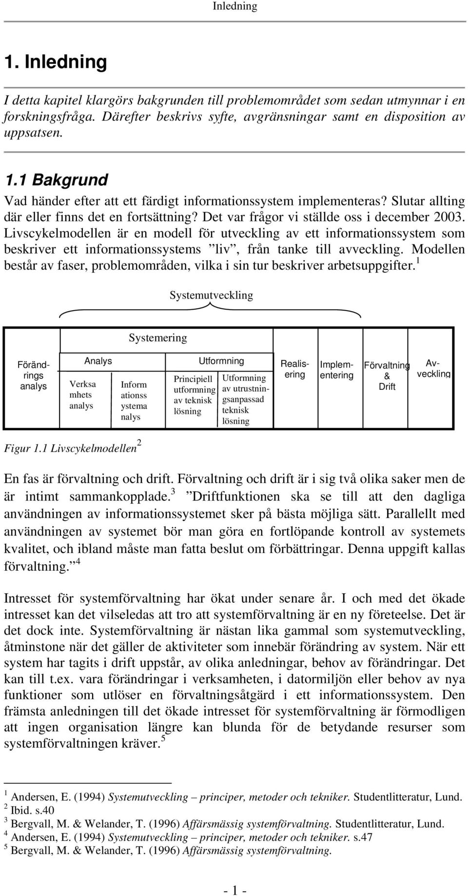 Livscykelmodellen är en modell för utveckling av ett informationssystem som beskriver ett informationssystems liv, från tanke till avveckling.