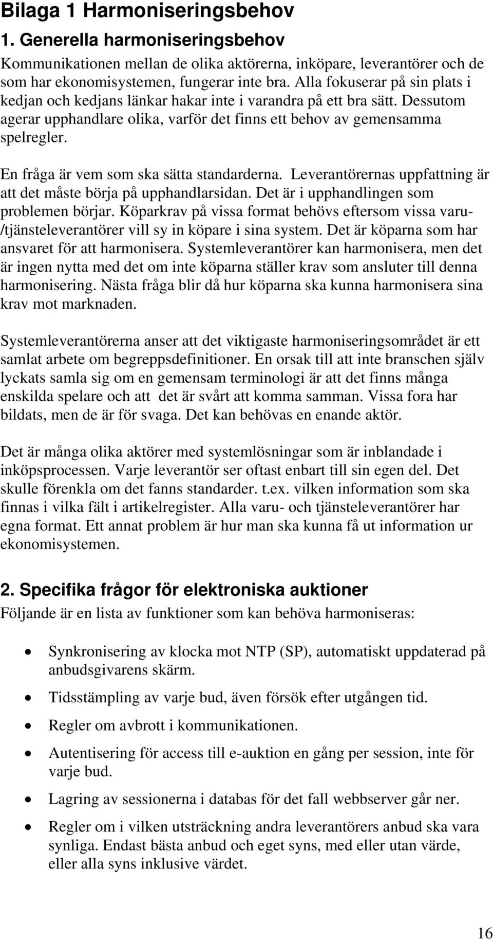 En fråga är vem som ska sätta standarderna. Leverantörernas uppfattning är att det måste börja på upphandlarsidan. Det är i upphandlingen som problemen börjar.