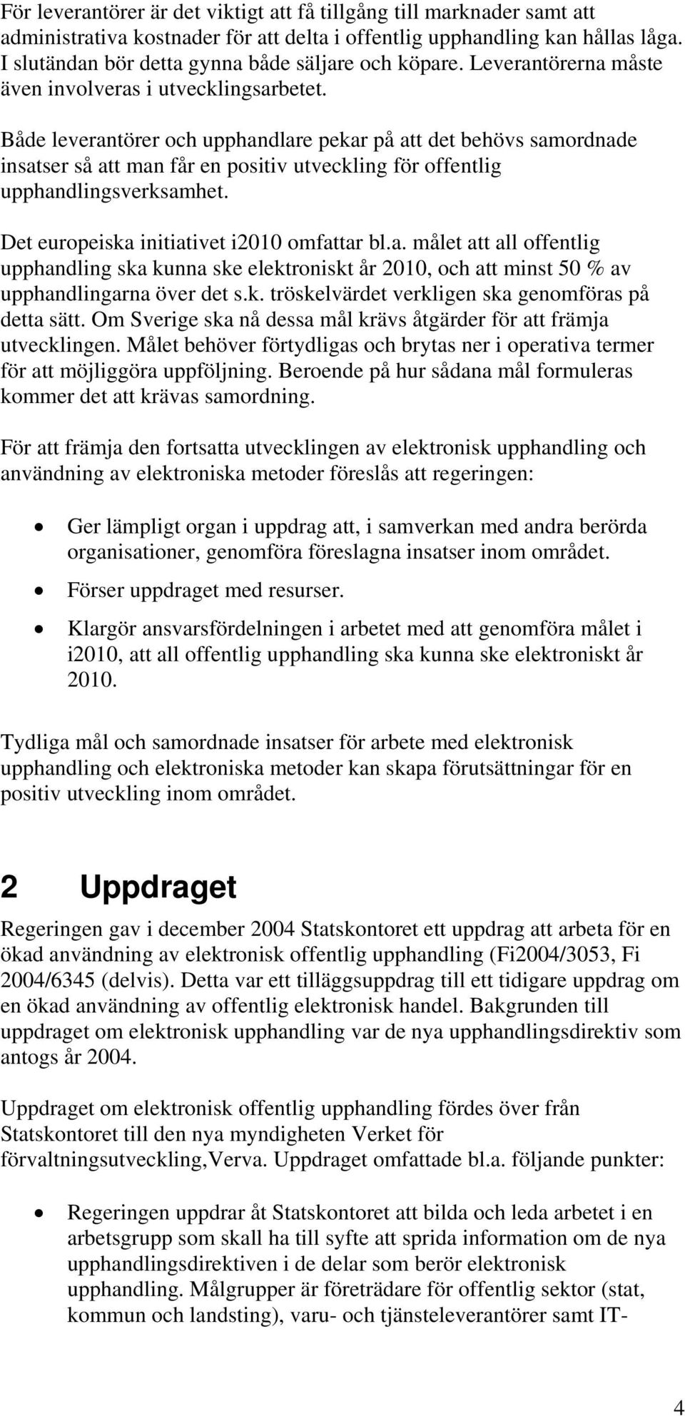 Både leverantörer och upphandlare pekar på att det behövs samordnade insatser så att man får en positiv utveckling för offentlig upphandlingsverksamhet. Det europeiska initiativet i2010 omfattar bl.a. målet att all offentlig upphandling ska kunna ske elektroniskt år 2010, och att minst 50 % av upphandlingarna över det s.