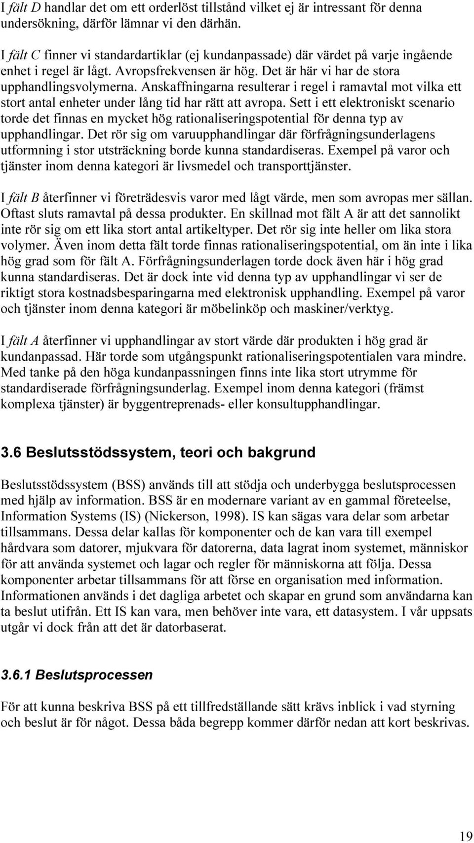 Anskaffningarna resulterar i regel i ramavtal mot vilka ett stort antal enheter under lång tid har rätt att avropa.