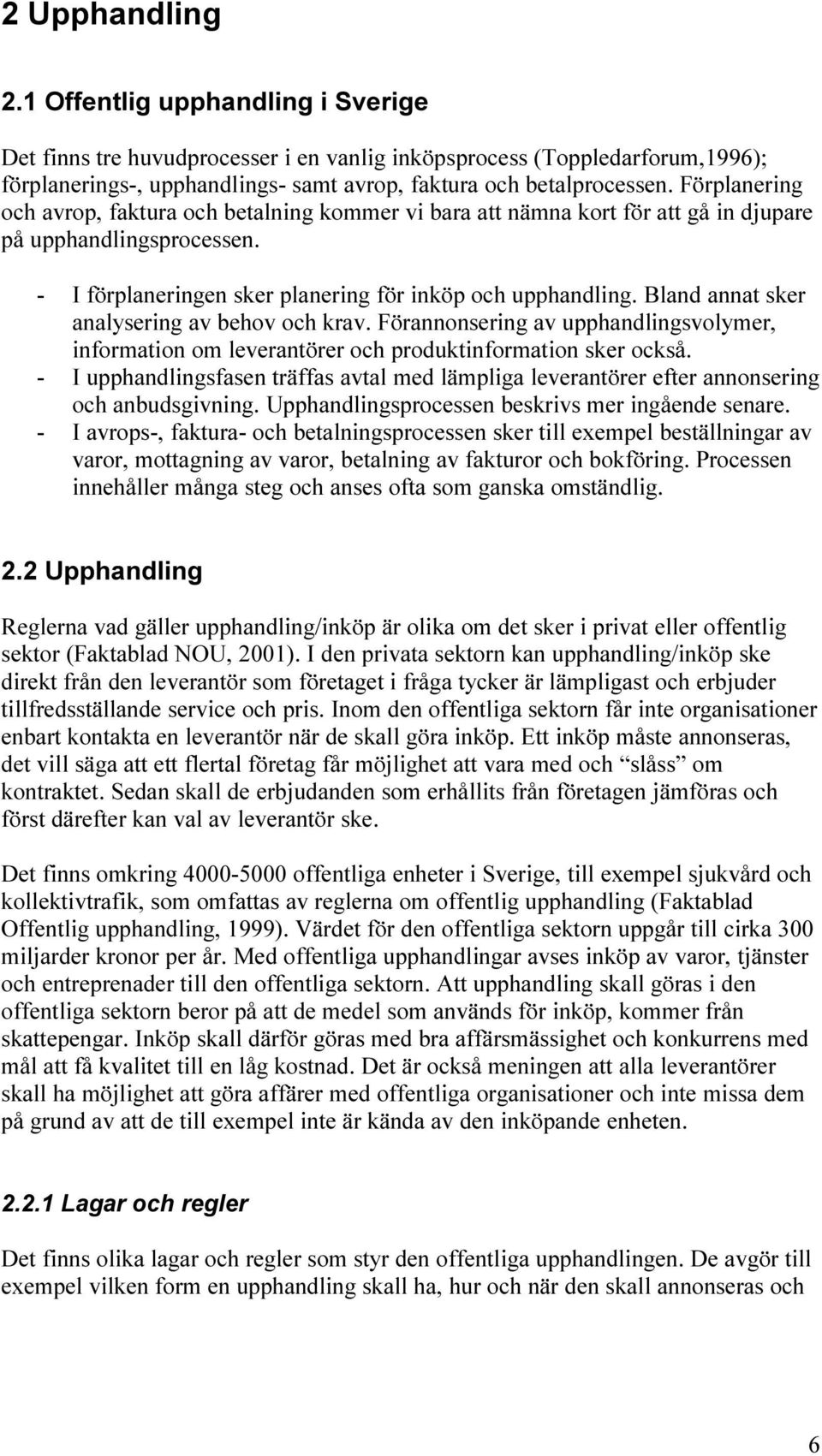 Bland annat sker analysering av behov och krav. Förannonsering av upphandlingsvolymer, information om leverantörer och produktinformation sker också.