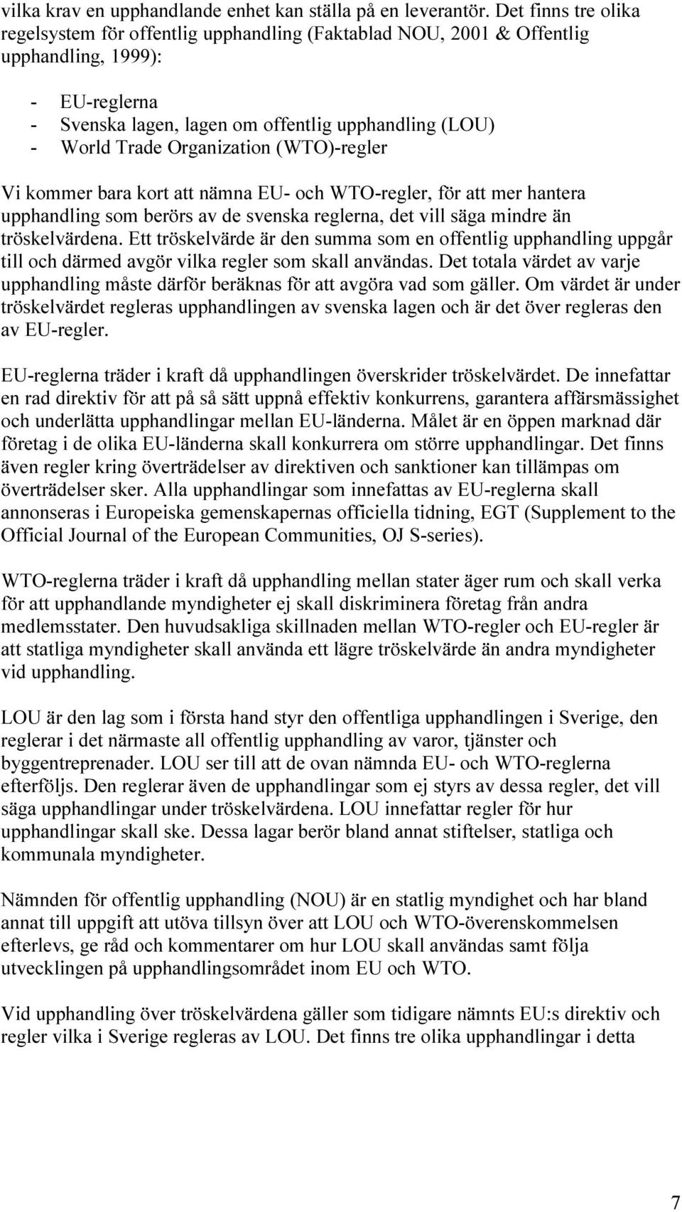 Organization (WTO)-regler Vi kommer bara kort att nämna EU- och WTO-regler, för att mer hantera upphandling som berörs av de svenska reglerna, det vill säga mindre än tröskelvärdena.