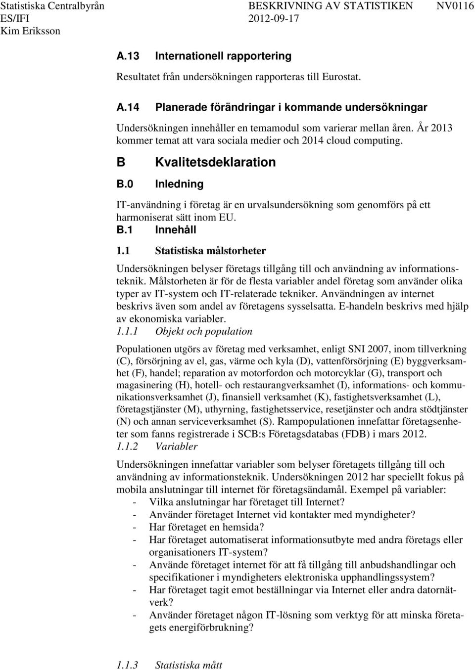 B Kvalitetsdeklaration B.0 Inledning IT-användning i företag är en urvalsundersökning som genomförs på ett harmoniserat sätt inom EU. B.1 Innehåll 1.