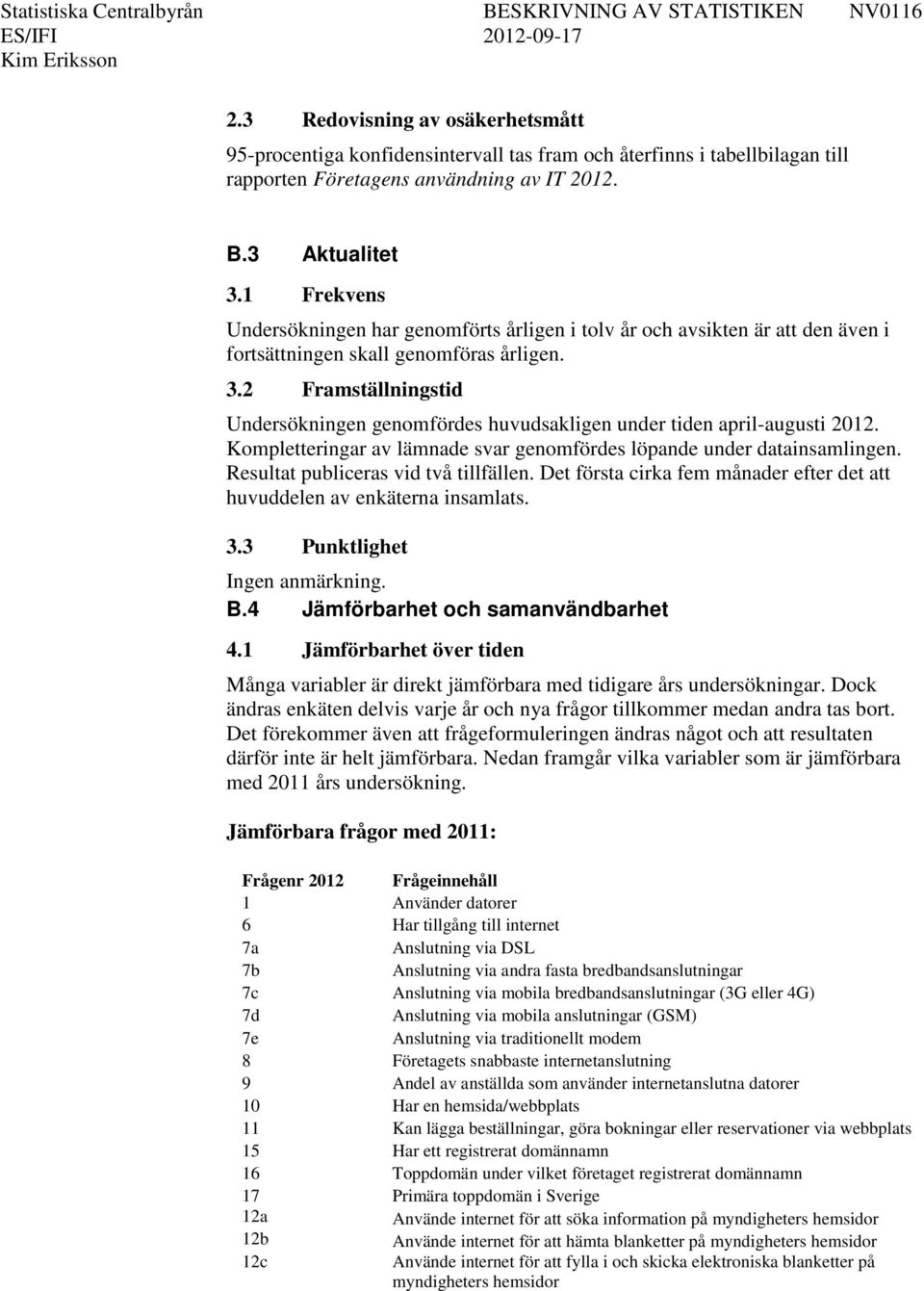 2 Framställningstid Undersökningen genomfördes huvudsakligen under tiden april-augusti 2012. Kompletteringar av lämnade svar genomfördes löpande under datainsamlingen.