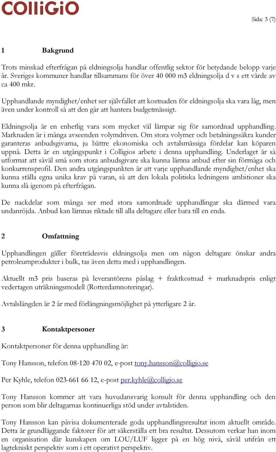 Upphandlande myndighet/enhet ser självfallet att kostnaden för eldningsolja ska vara låg, men även under kontroll så att den går att hantera budgetmässigt.