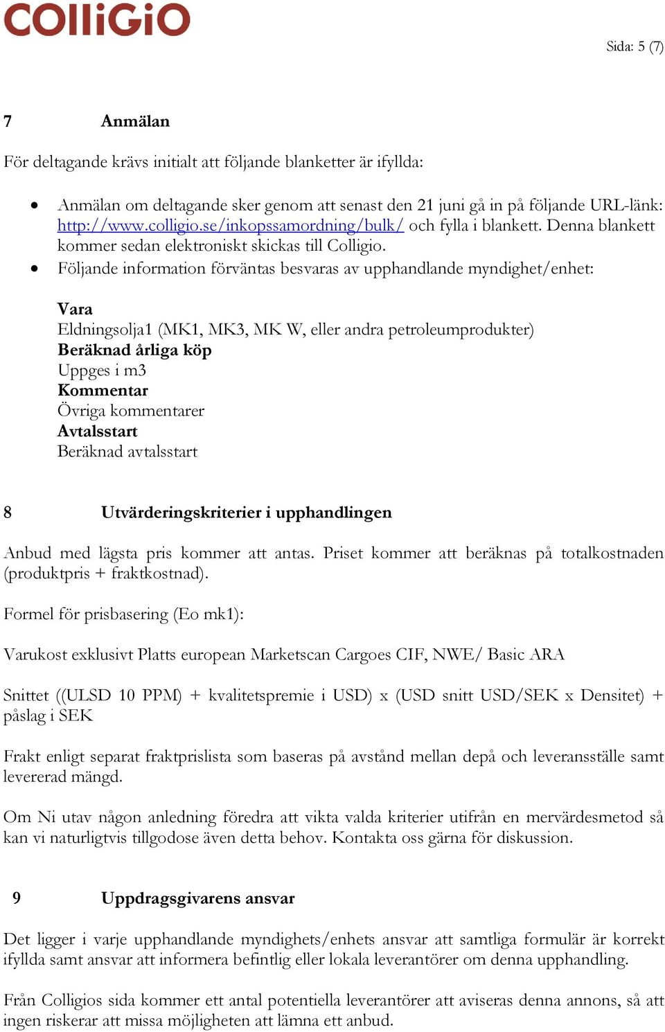 Följande information förväntas besvaras av upphandlande myndighet/enhet: Vara Eldningsolja1 (MK1, MK3, MK W, eller andra petroleumprodukter) Beräknad årliga köp Uppges i m3 Kommentar Övriga