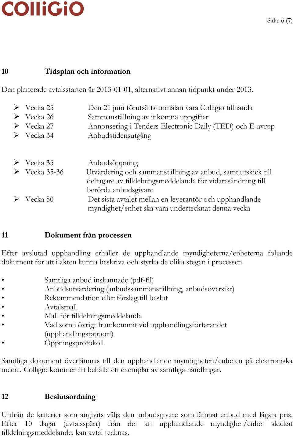 Anbudstidensutgång Vecka 35 Vecka 35-36 Vecka 50 Anbudsöppning Utvärdering och sammanställning av anbud, samt utskick till deltagare av tilldelningsmeddelande för vidaresändning till berörda