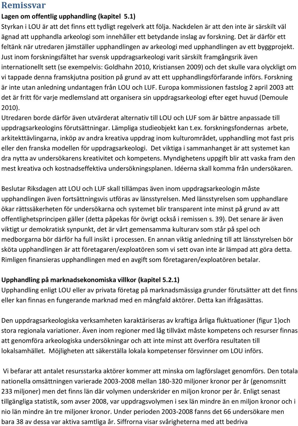 Det är därför ett feltänk när utredaren jämställer upphandlingen av arkeologi med upphandlingen av ett byggprojekt.