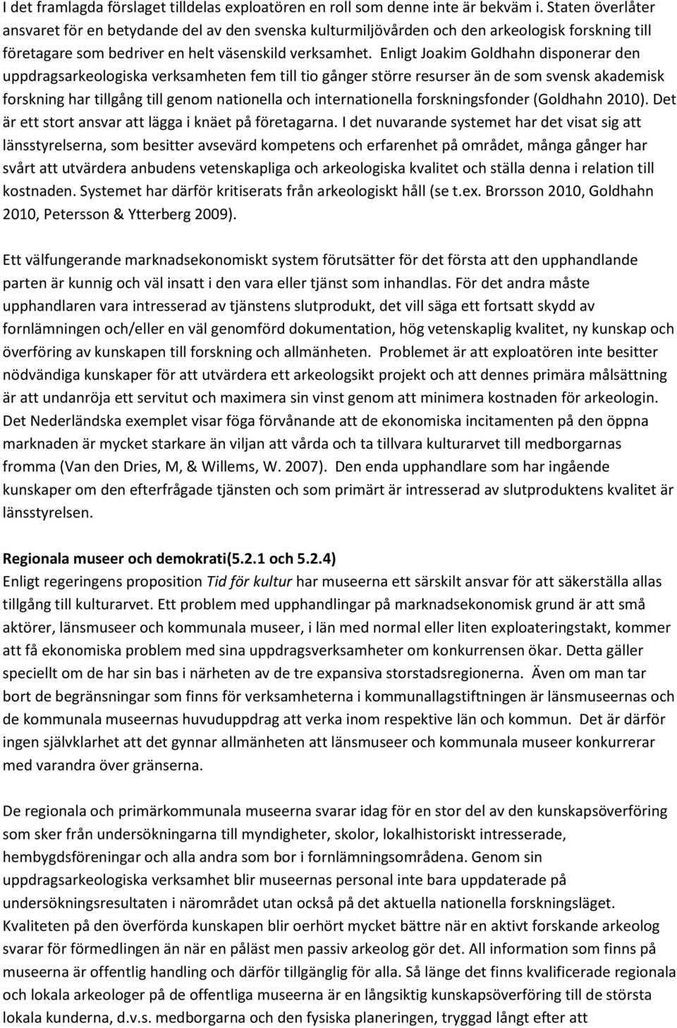 Enligt Joakim Goldhahn disponerar den uppdragsarkeologiska verksamheten fem till tio gånger större resurser än de som svensk akademisk forskning har tillgång till genom nationella och internationella