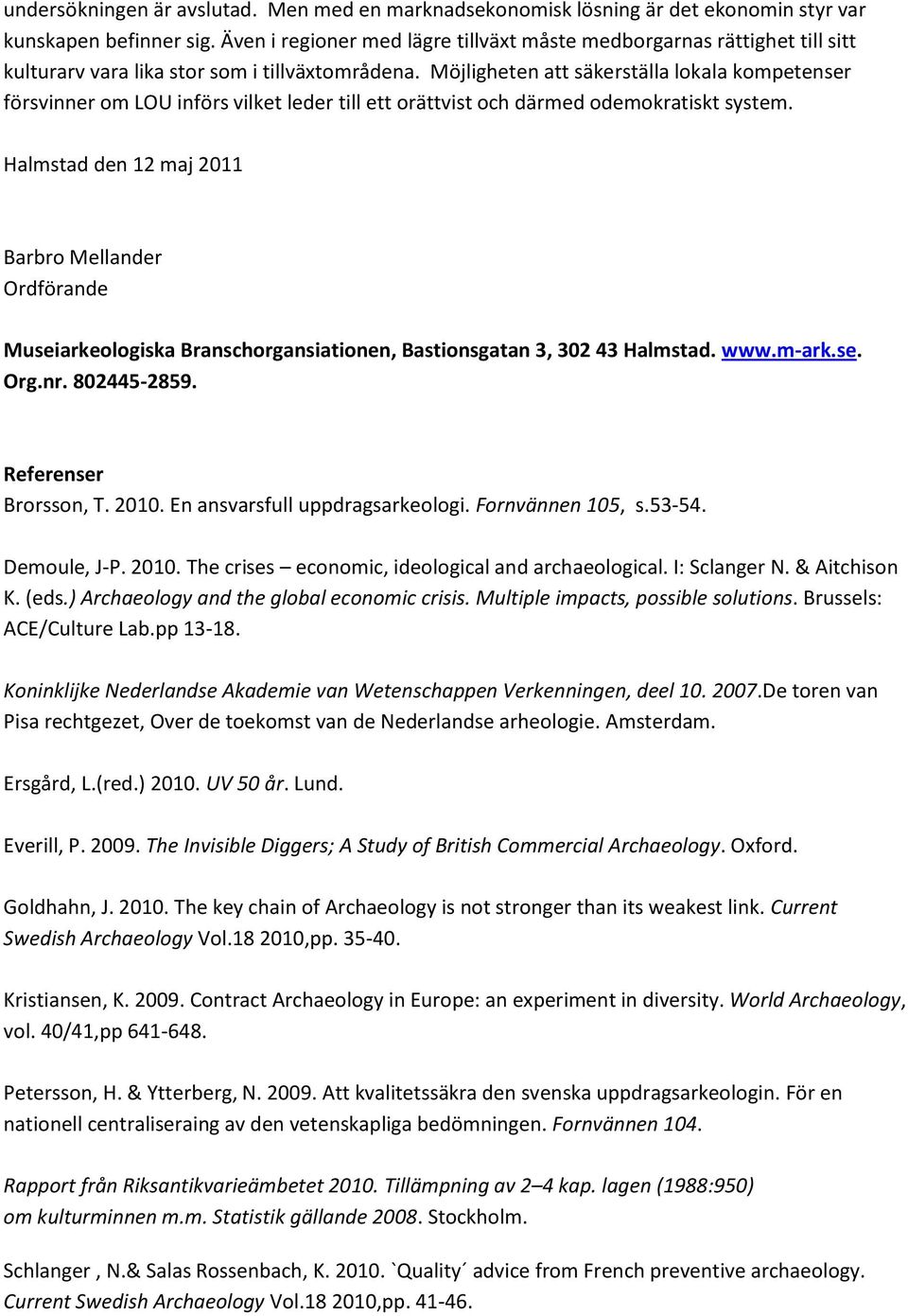 Möjligheten att säkerställa lokala kompetenser försvinner om LOU införs vilket leder till ett orättvist och därmed odemokratiskt system.