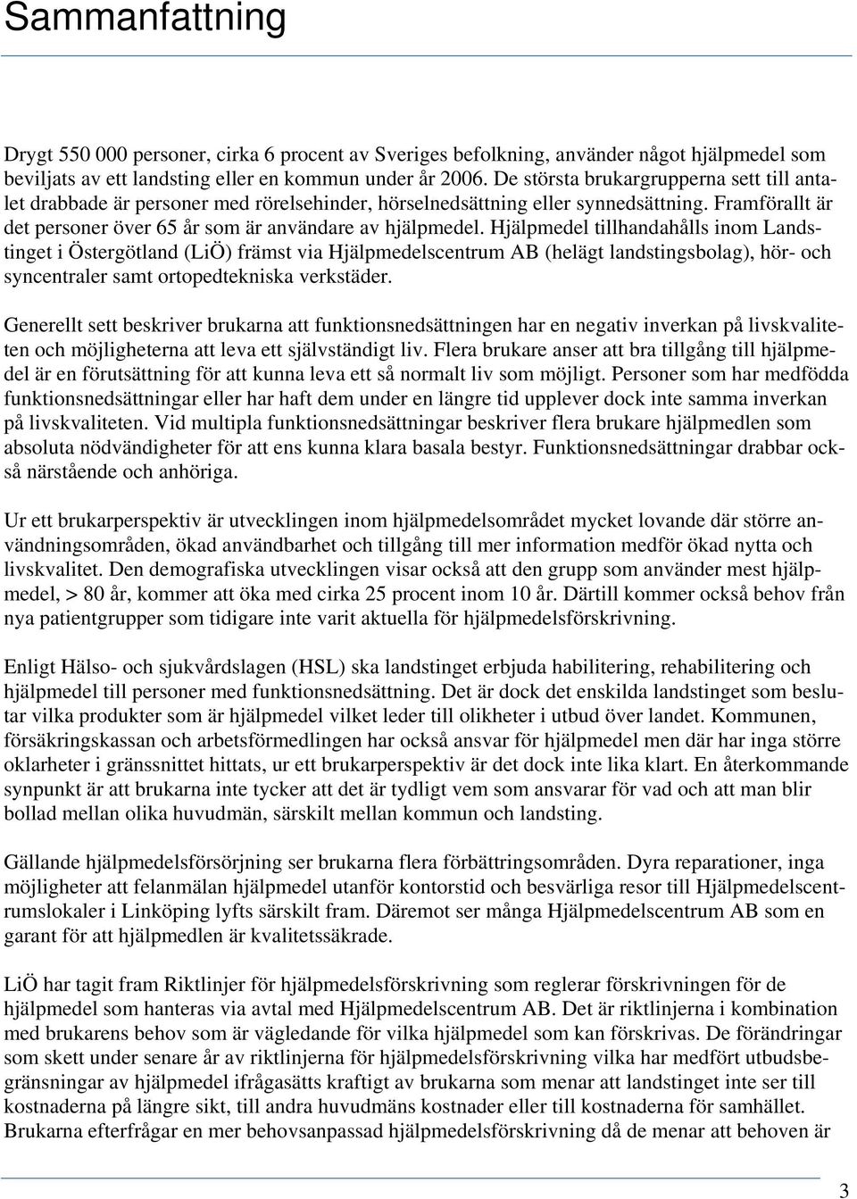 Hjälpmedel tillhandahålls inom Landstinget i Östergötland (LiÖ) främst via Hjälpmedelscentrum AB (helägt landstingsbolag), hör- och syncentraler samt ortopedtekniska verkstäder.