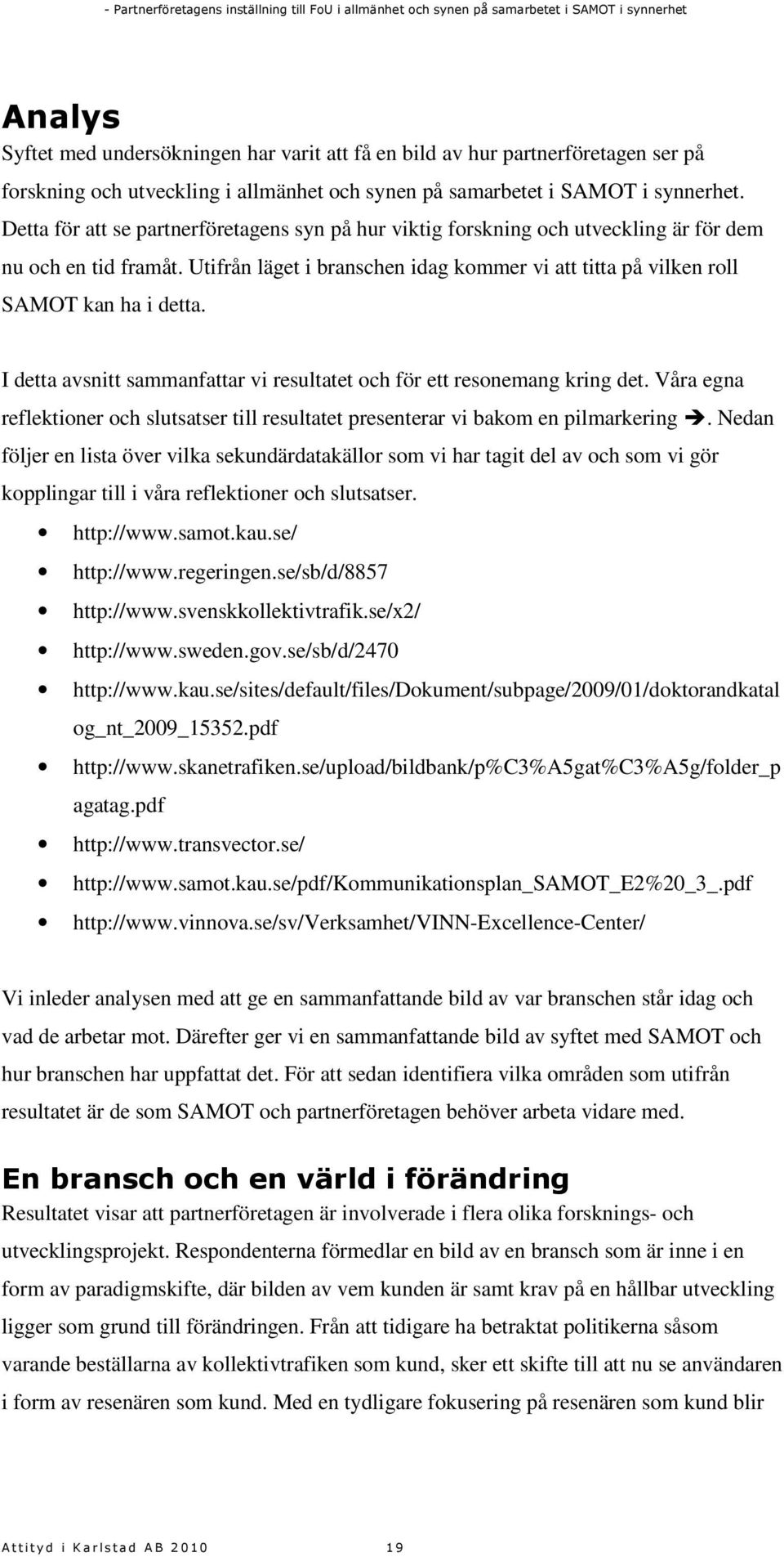 I detta avsnitt sammanfattar vi resultatet och för ett resonemang kring det. Våra egna reflektioner och slutsatser till resultatet presenterar vi bakom en pilmarkering.