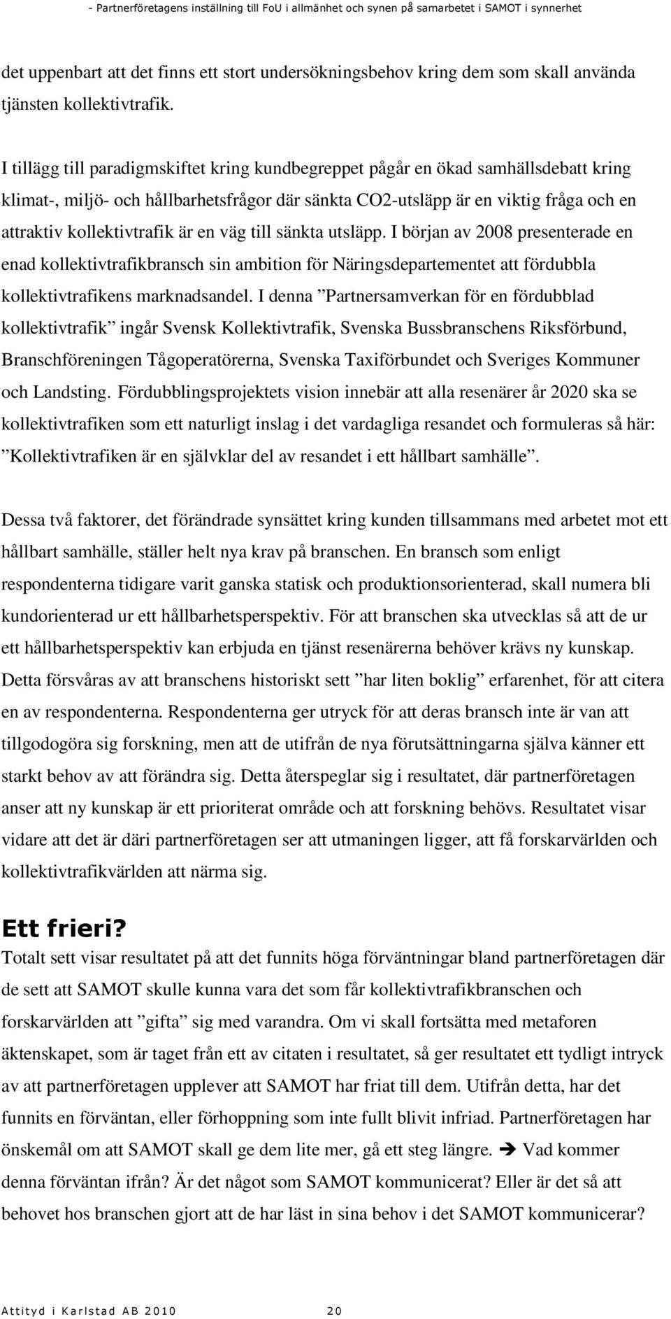 är en väg till sänkta utsläpp. I början av 2008 presenterade en enad kollektivtrafikbransch sin ambition för Näringsdepartementet att fördubbla kollektivtrafikens marknadsandel.