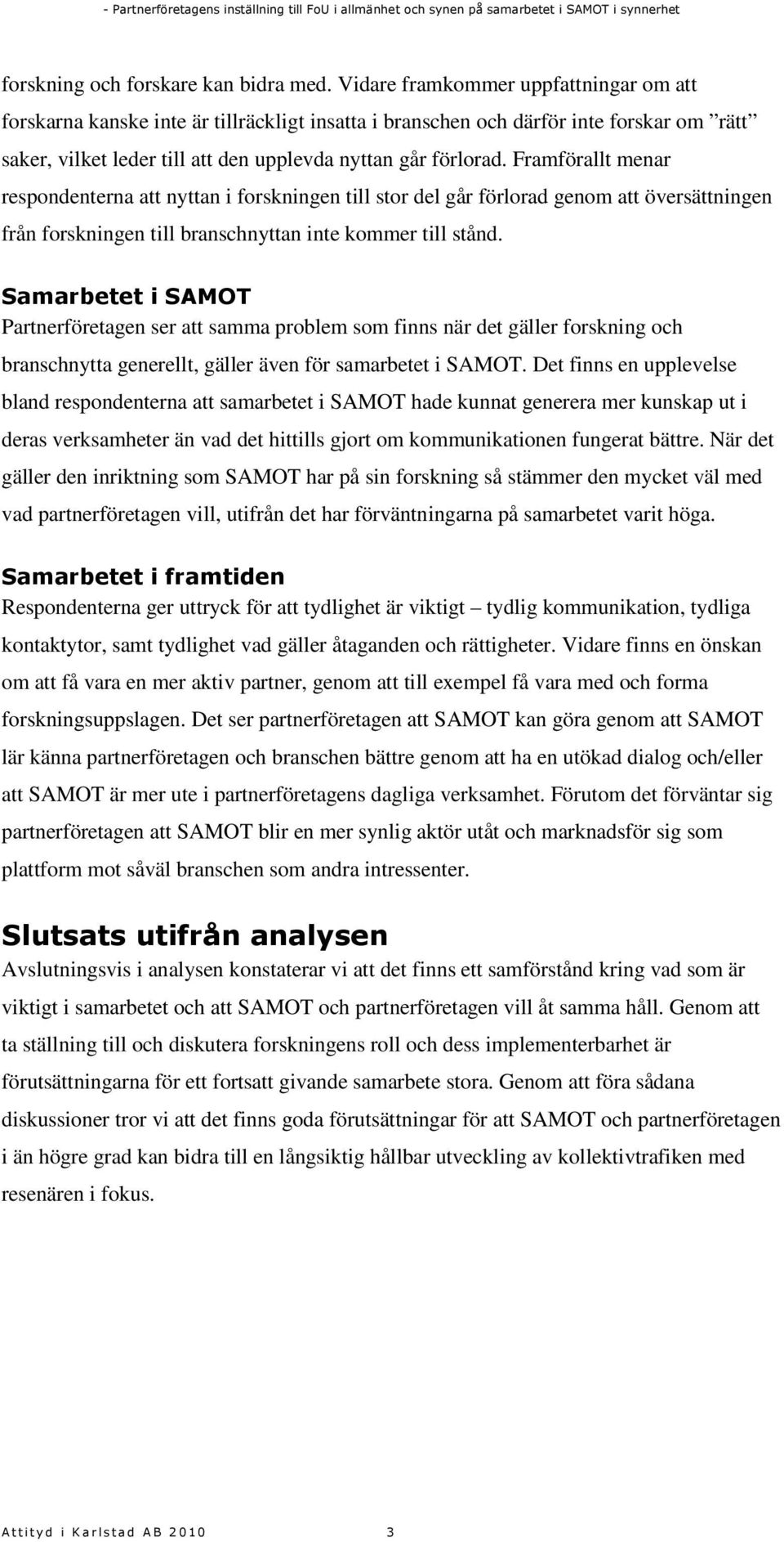 Framförallt menar respondenterna att nyttan i forskningen till stor del går förlorad genom att översättningen från forskningen till branschnyttan inte kommer till stånd.