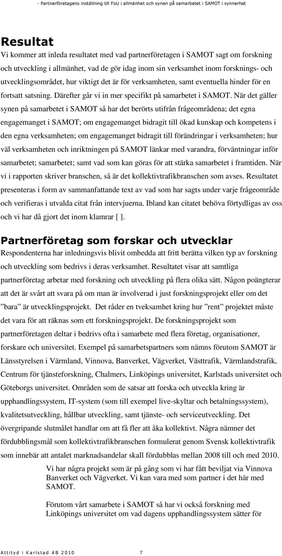 När det gäller synen på samarbetet i SAMOT så har det berörts utifrån frågeområdena; det egna engagemanget i SAMOT; om engagemanget bidragit till ökad kunskap och kompetens i den egna verksamheten;