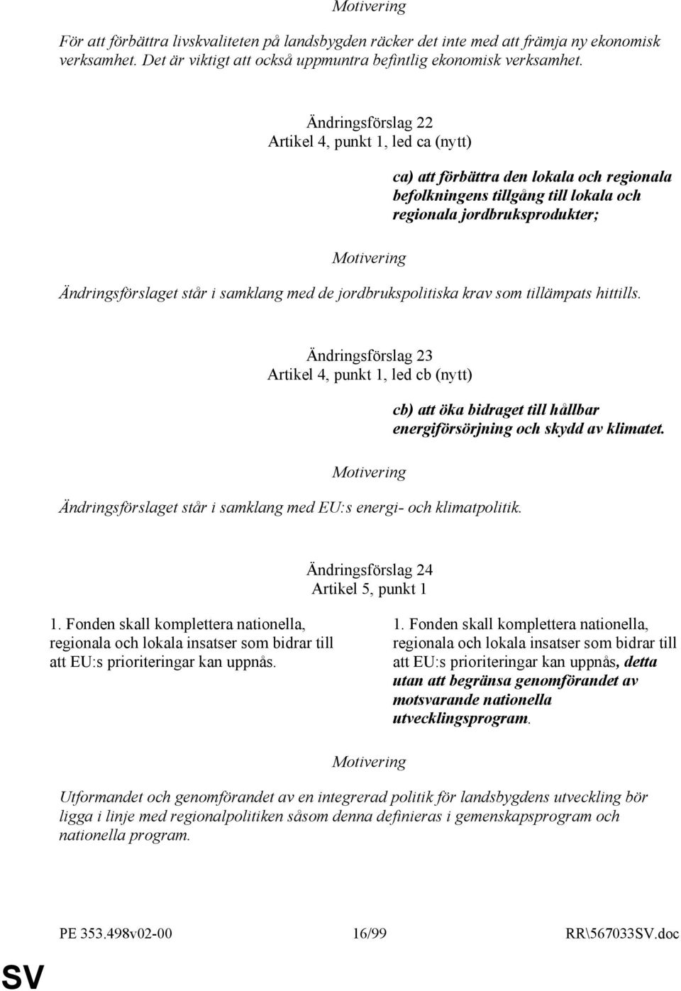 med de jordbrukspolitiska krav som tillämpats hittills. Ändringsförslag 23 Artikel 4, punkt 1, led cb (nytt) Ändringsförslaget står i samklang med EU:s energi- och klimatpolitik.