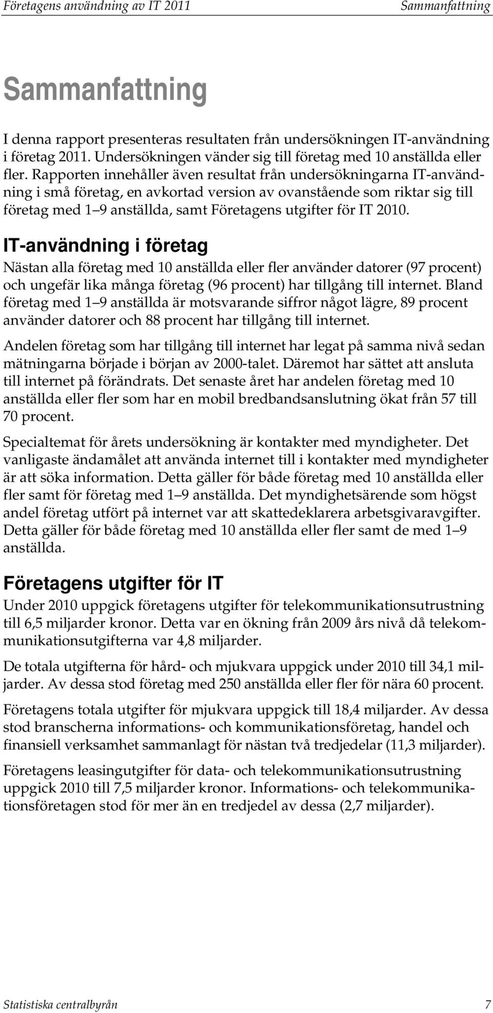 Rapporten innehåller även resultat från undersökningarna IT-användning i små företag, en avkortad version av ovanstående som riktar sig till företag med 1 9 anställda, samt Företagens utgifter för IT