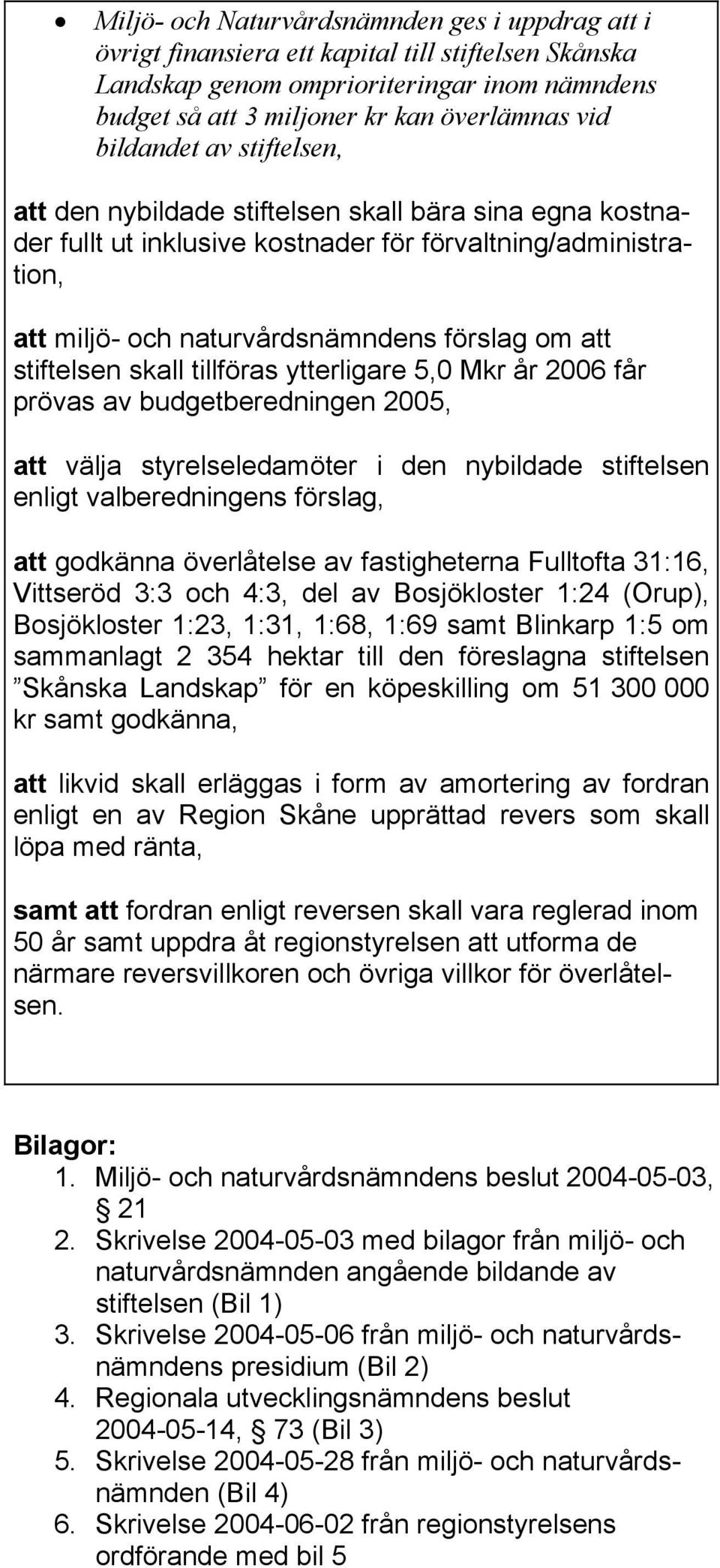 stiftelsen skall tillföras ytterligare 5,0 Mkr år 2006 får prövas av budgetberedningen 2005, att välja styrelseledamöter i den nybildade stiftelsen enligt valberedningens förslag, att godkänna