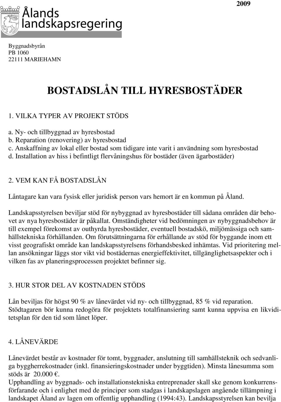 VEM KAN FÅ BOSTADSLÅN Låntagare kan vara fysisk eller juridisk person vars hemort är en kommun på Åland.