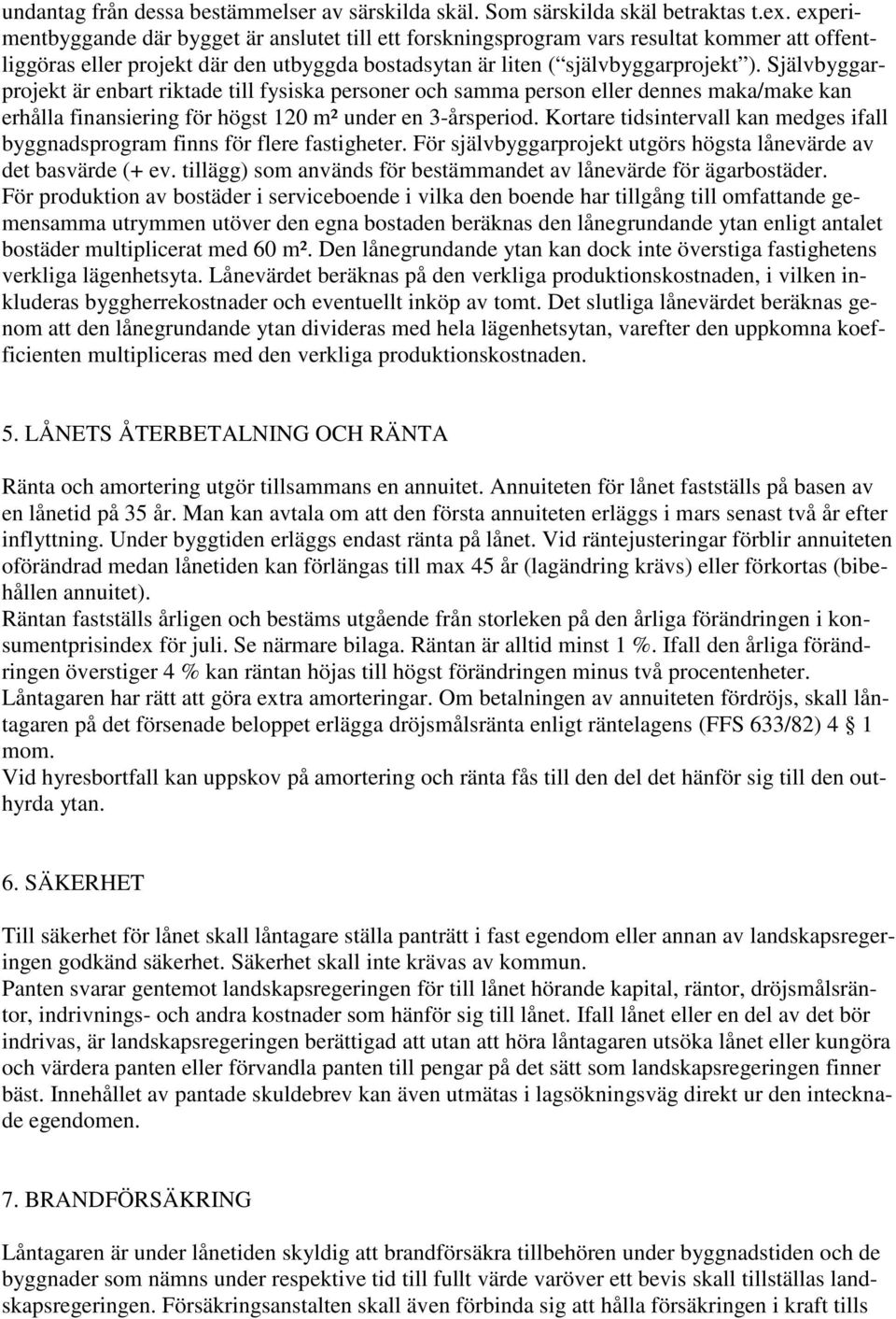 Självbyggarprojekt är enbart riktade till fysiska personer och samma person eller dennes maka/make kan erhålla finansiering för högst 120 m² under en 3-årsperiod.