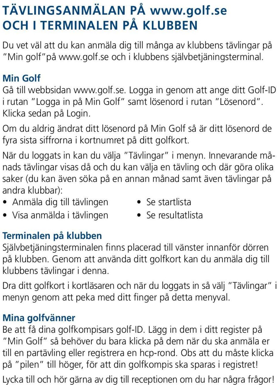 Om du aldrig ändrat ditt lösenord på Min Golf så är ditt lösenord de fyra sista siffrorna i kortnumret på ditt golfkort. När du loggats in kan du välja Tävlingar i menyn.