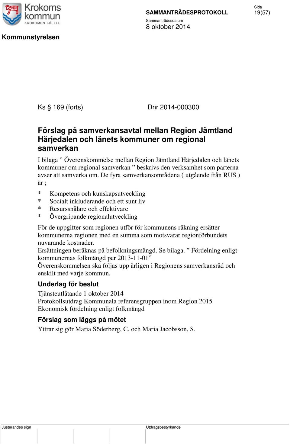 De fyra samverkansområdena ( utgående från RUS ) är ; * Kompetens och kunskapsutveckling * Socialt inkluderande och ett sunt liv * Resurssnålare och effektivare * Övergripande regionalutveckling För