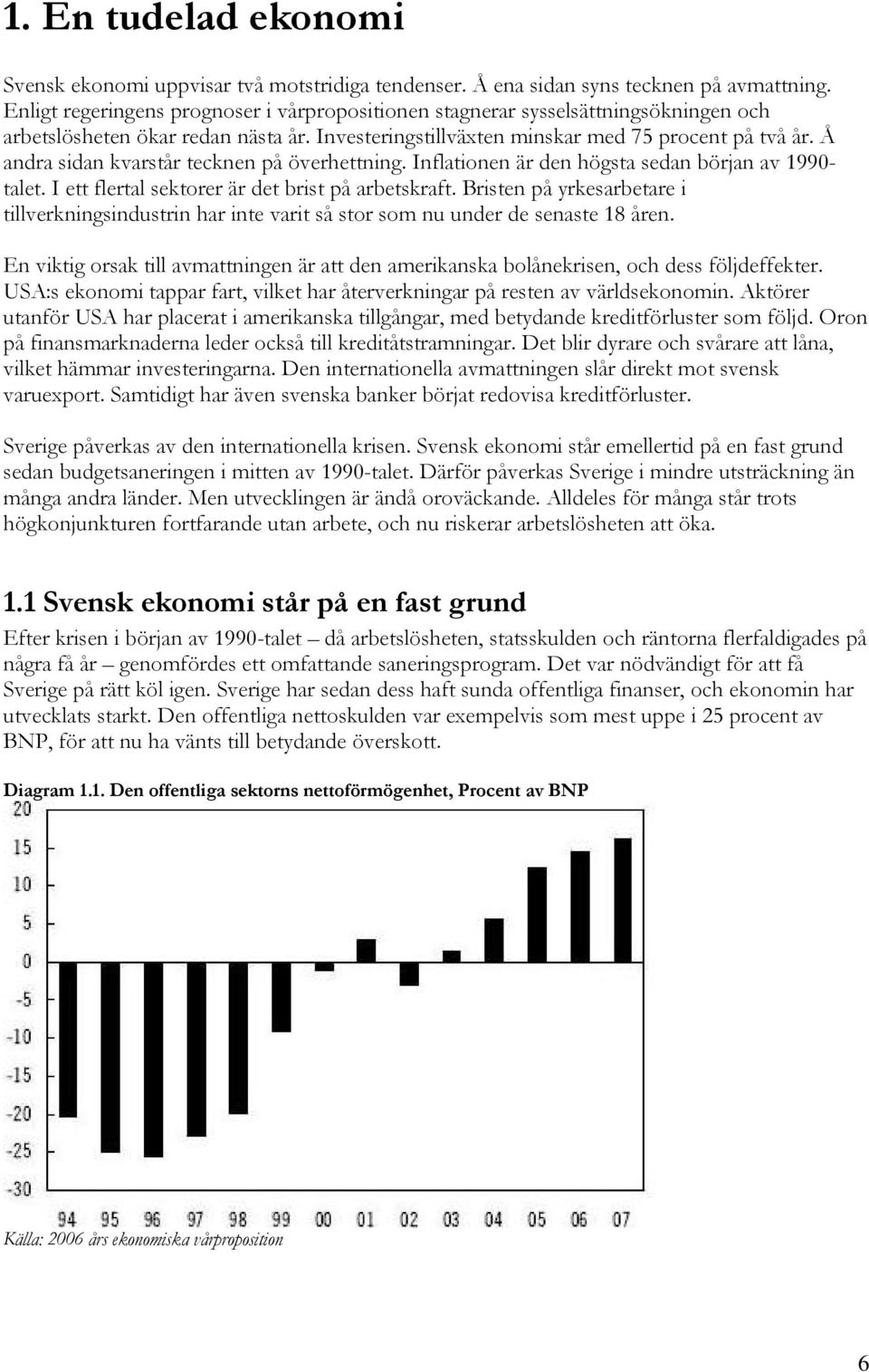 Å andra sidan kvarstår tecknen på överhettning. Inflationen är den högsta sedan början av 1990- talet. I ett flertal sektorer är det brist på arbetskraft.