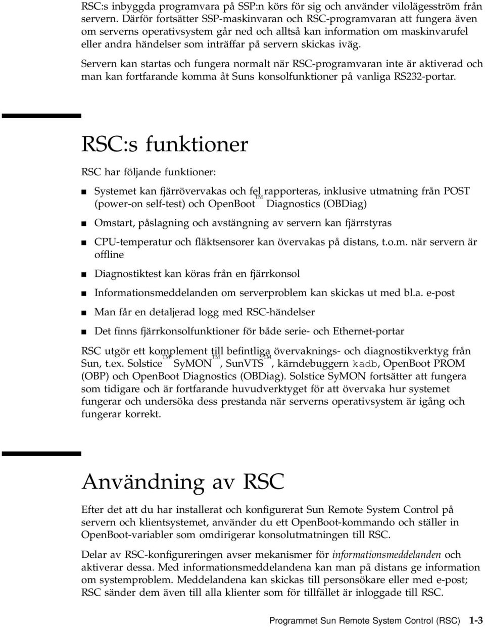 skickas iväg. Servern kan startas och fungera normalt när RSC-programvaran inte är aktiverad och man kan fortfarande komma åt Suns konsolfunktioner på vanliga RS232-portar.