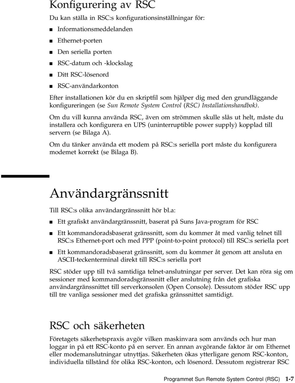 Om du vill kunna använda RSC, även om strömmen skulle slås ut helt, måste du installera och konfigurera en UPS (uninterruptible power supply) kopplad till servern (se Bilaga A).