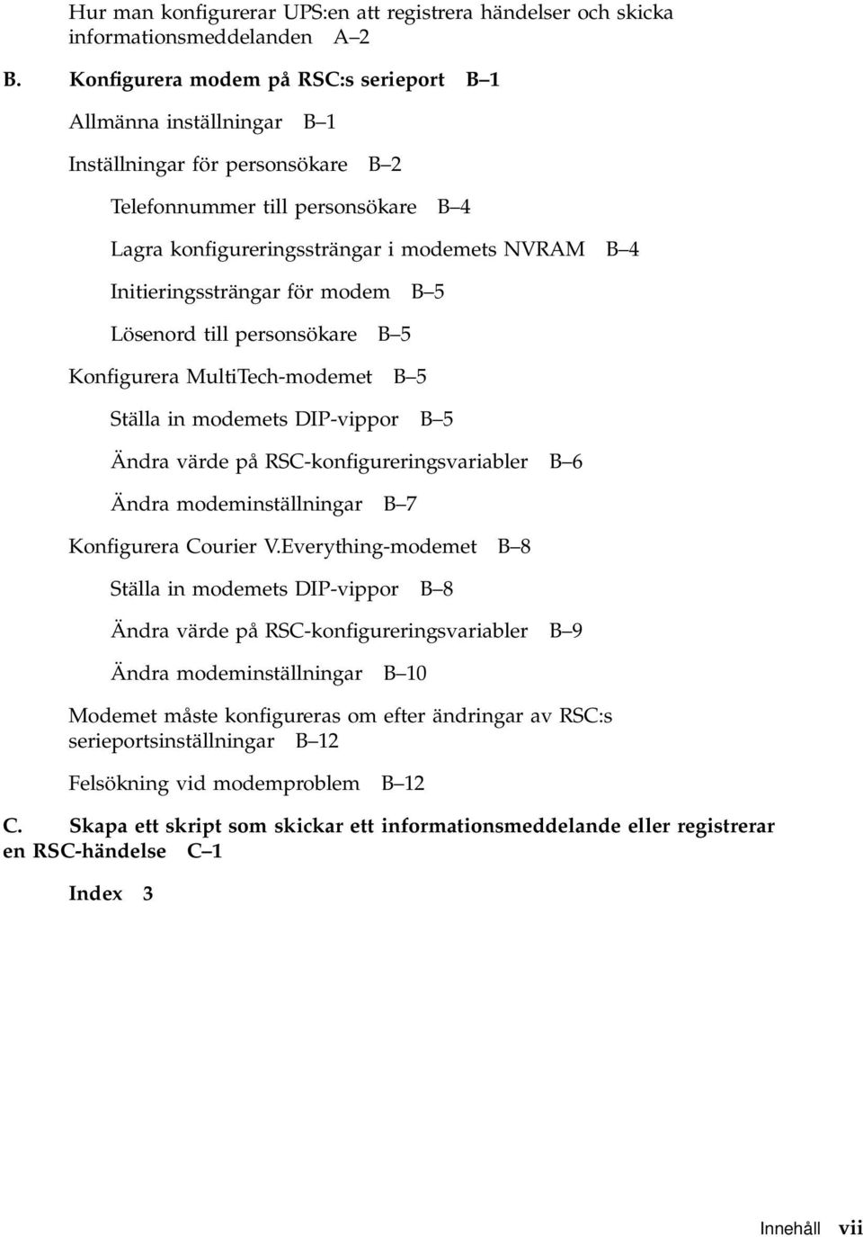 Initieringssträngar för modem B 5 Lösenord till personsökare B 5 Konfigurera MultiTech-modemet B 5 Ställa in modemets DIP-vippor B 5 Ändra värde på RSC-konfigureringsvariabler B 6 Ändra