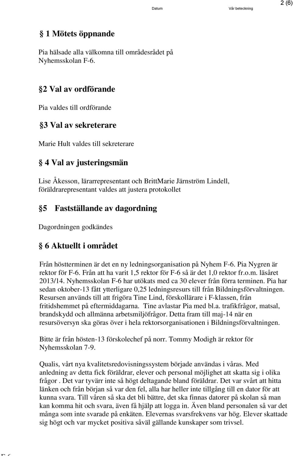 föräldrarepresentant valdes att justera protokollet 5 Fastställande av dagordning Dagordningen godkändes 6 Aktuellt i området Från höstterminen är det en ny ledningsorganisation på Nyhem F-6.