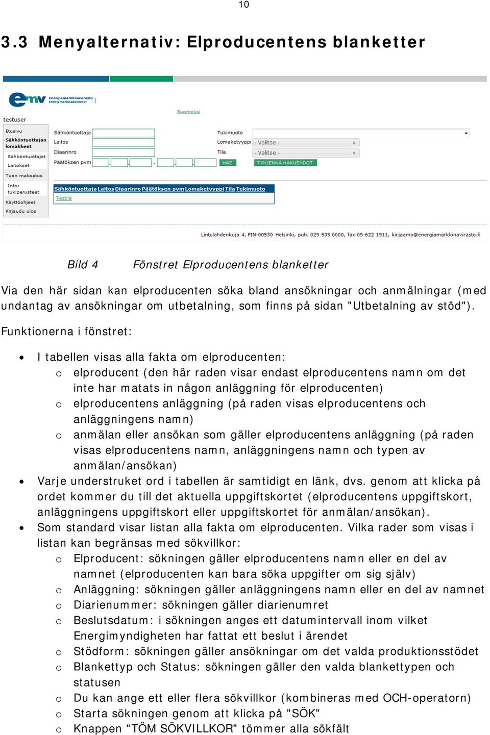 Funktionerna i fönstret: I tabellen visas alla fakta om elproducenten: o elproducent (den här raden visar endast elproducentens namn om det inte har matats in någon anläggning för elproducenten) o