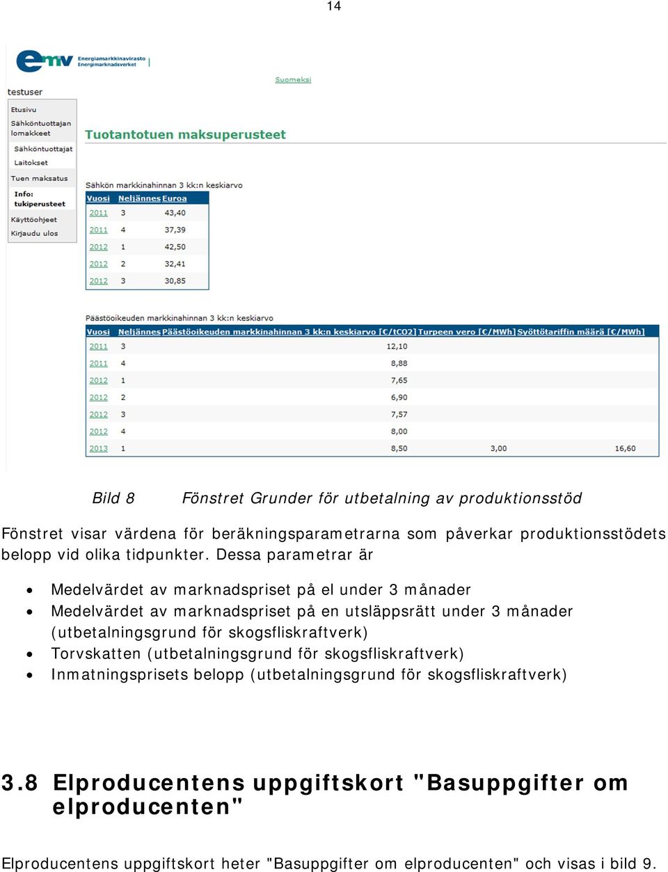 Dessa parametrar är Medelvärdet av marknadspriset på el under 3 månader Medelvärdet av marknadspriset på en utsläppsrätt under 3 månader (utbetalningsgrund