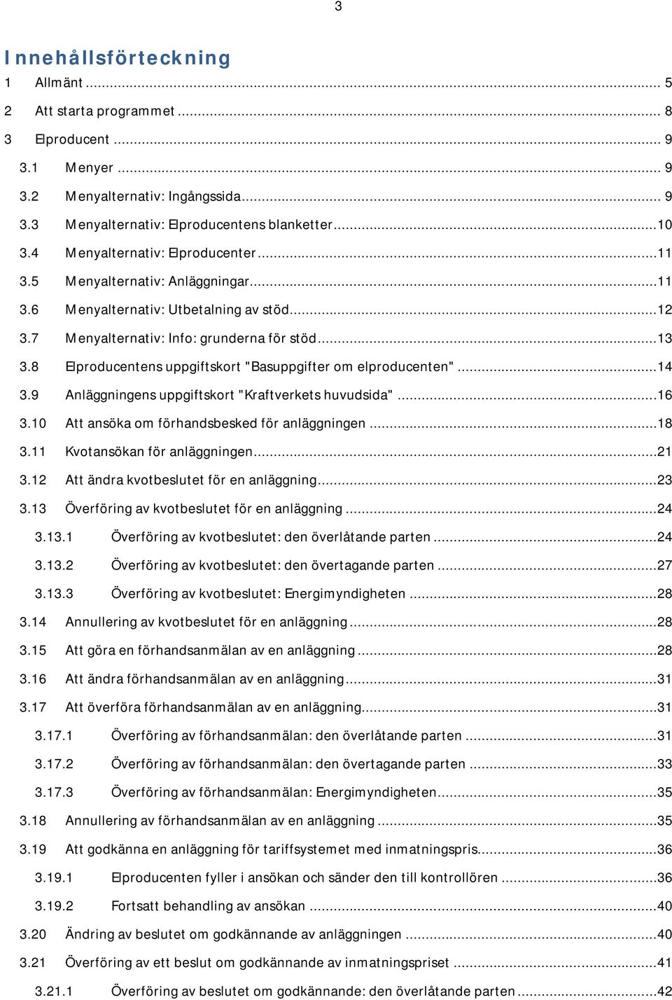 8 Elproducentens uppgiftskort "Basuppgifter om elproducenten"...14 3.9 Anläggningens uppgiftskort "Kraftverkets huvudsida"...16 3.10 Att ansöka om förhandsbesked för anläggningen...18 3.