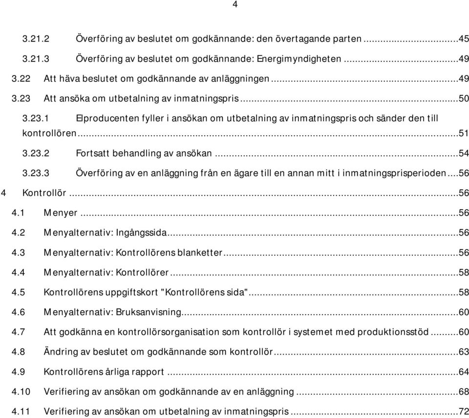 ..54 3.23.3 Överföring av en anläggning från en ägare till en annan mitt i inmatningsprisperioden...56 4 Kontrollör...56 4.1 Menyer...56 4.2 Menyalternativ: Ingångssida...56 4.3 Menyalternativ: Kontrollörens blanketter.