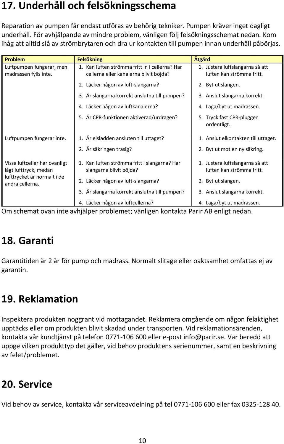 Problem Felsökning Åtgärd Luftpumpen fungerar, men 1. Kan luften strömma fritt in i cellerna? Har 1. Justera luftslangarna så att madrassen fylls inte. cellerna eller kanalerna blivit böjda?