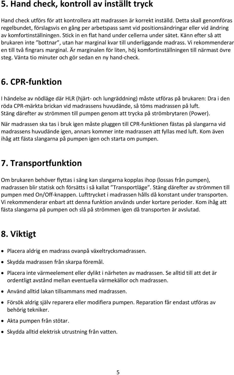 Känn efter så att brukaren inte bottnar, utan har marginal kvar till underliggande madrass. Vi rekommenderar en till två fingrars marginal.