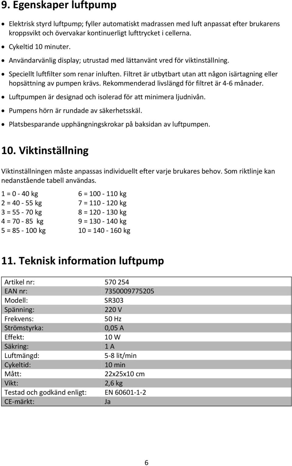 Rekommenderad livslängd för filtret är 4 6 månader. Luftpumpen är designad och isolerad för att minimera ljudnivån. Pumpens hörn är rundade av säkerhetsskäl.