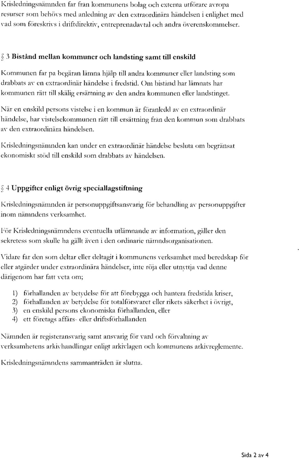 3 Bistånd mellan kommuner och landsting samt till enskild Kommunen får på begäran lämna hjälp till andra kommuner eller landsting som drabbats av en extraordinär händelse i fredstid.