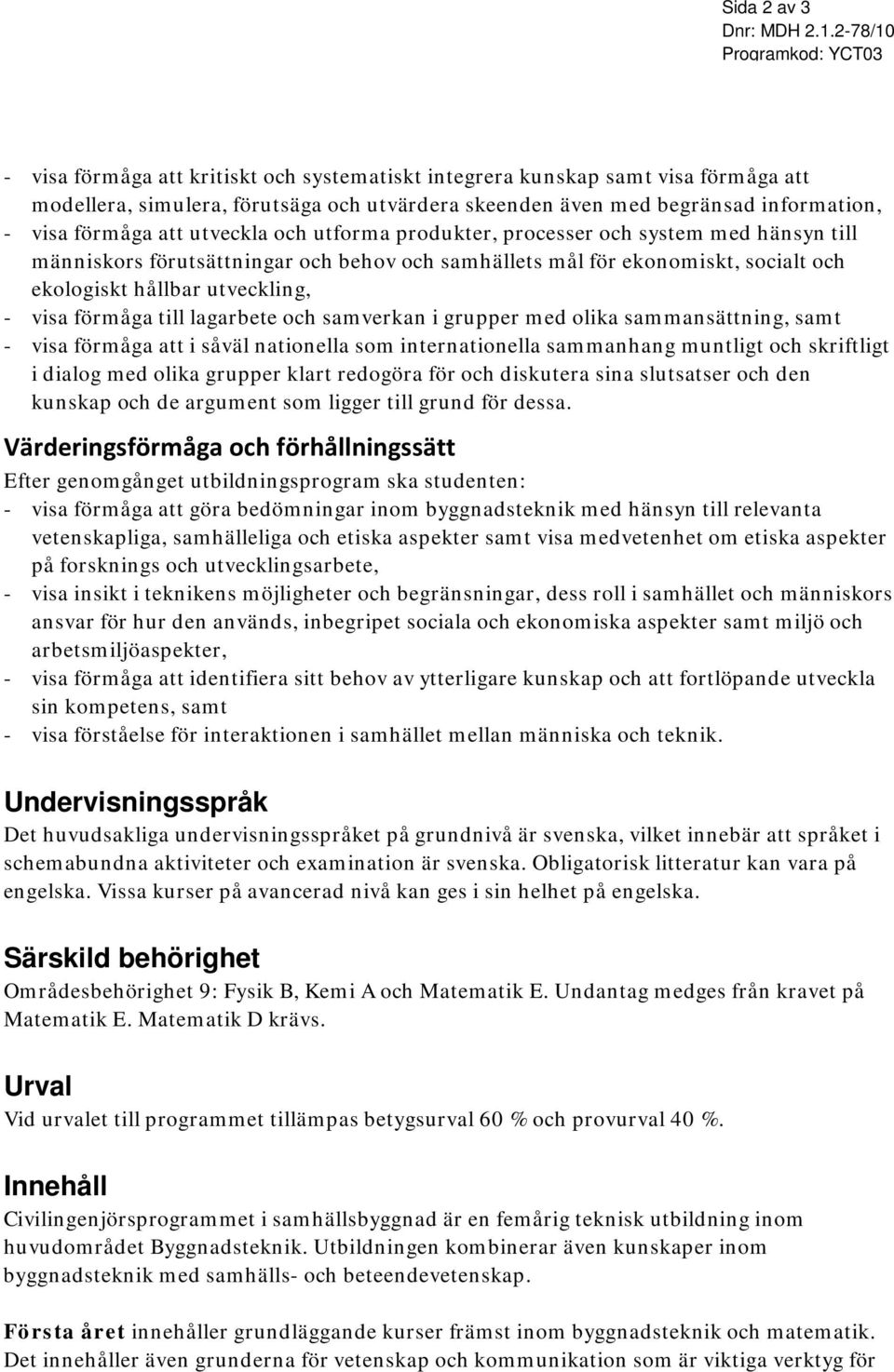 förmåga till lagarbete och samverkan i grupper med olika sammansättning, samt - visa förmåga att i såväl nationella som internationella sammanhang muntligt och skriftligt i dialog med olika grupper