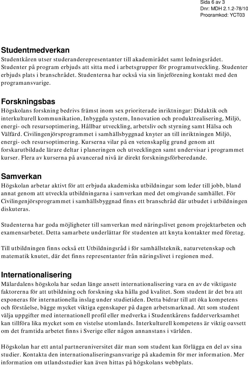 Forskningsbas Högskolans forskning bedrivs främst inom sex prioriterade inriktningar: Didaktik och interkulturell kommunikation, Inbyggda system, Innovation och produktrealisering, Miljö, energi- och