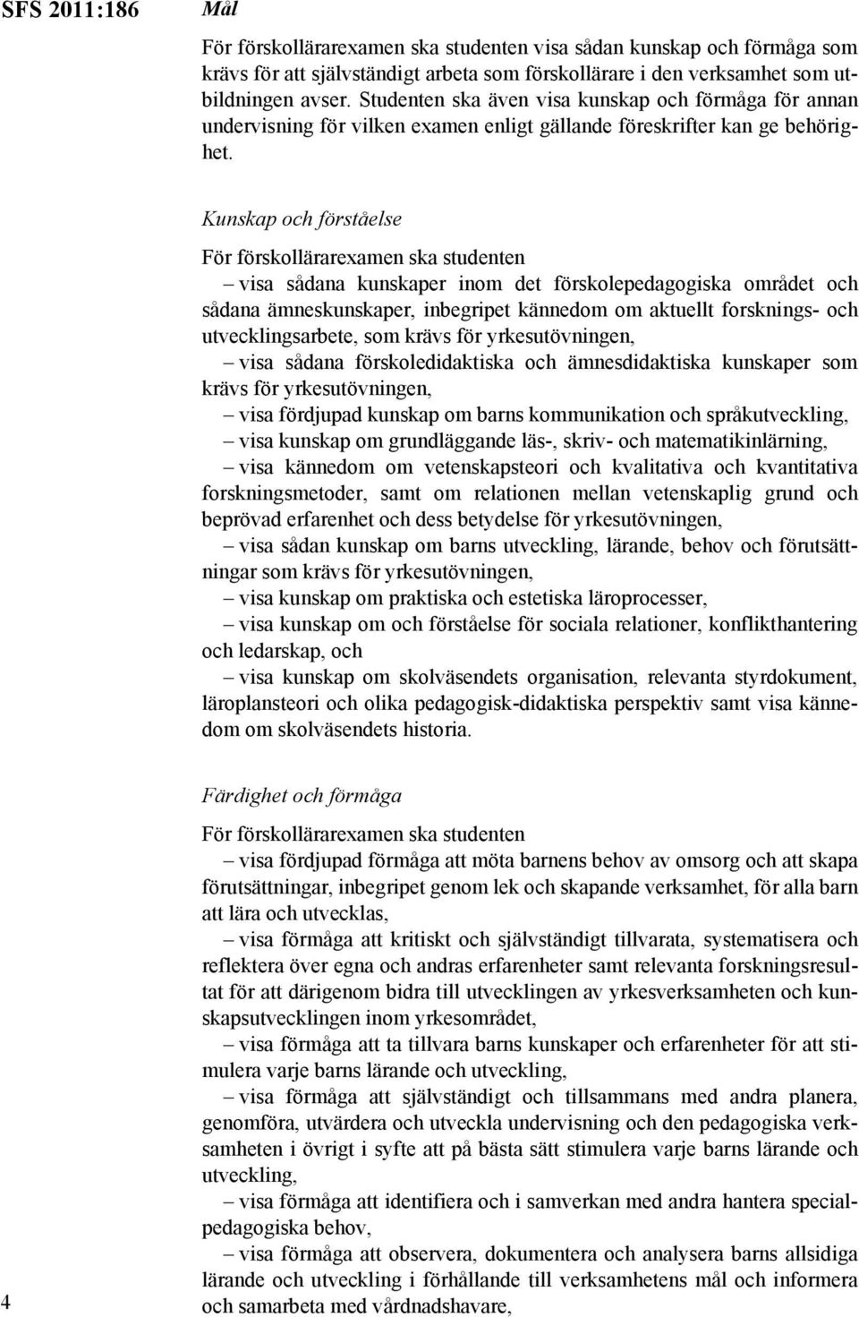 Kunskap och förståelse För förskollärarexamen ska studenten visa sådana kunskaper inom det förskolepedagogiska området och sådana ämneskunskaper, inbegripet kännedom om aktuellt forsknings- och