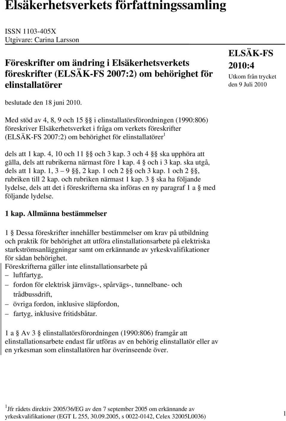 Med stöd av 4, 8, 9 och 15 i elinstallatörsförordningen (1990:806) föreskriver Elsäkerhetsverket i fråga om verkets föreskrifter ( 2007:2) om behörighet för elinstallatörer 1 dels att 1 kap.